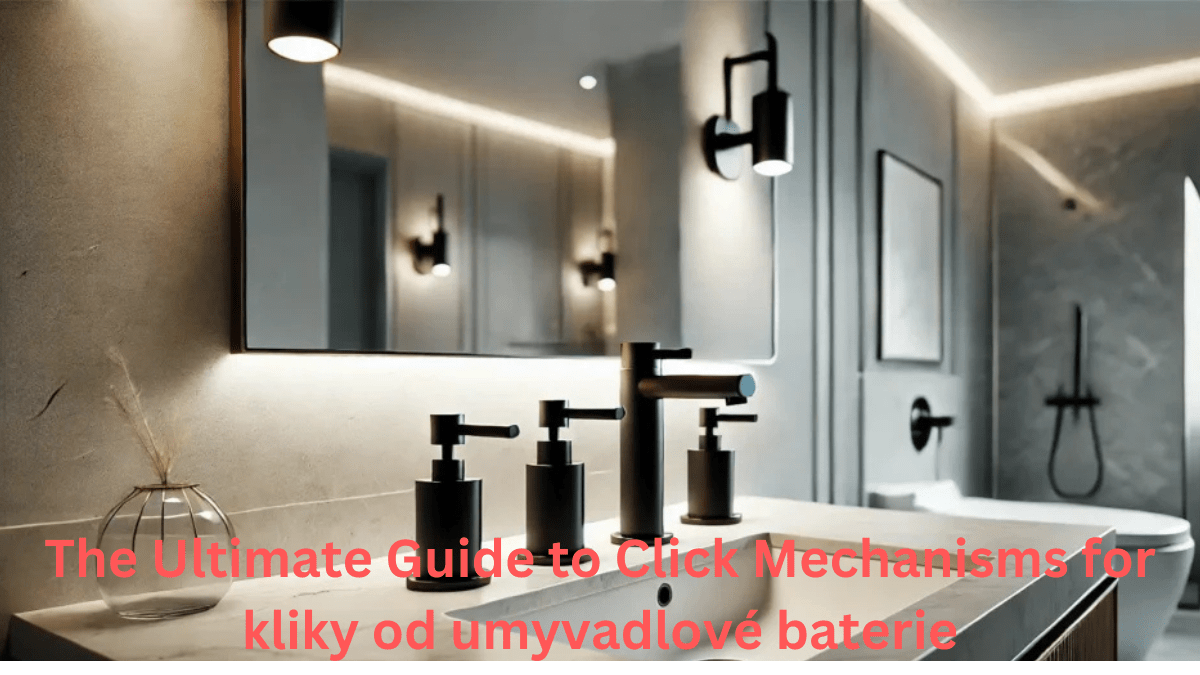 The Ultimate Guide to Click Mechanisms for kliky od umyvadlové baterie